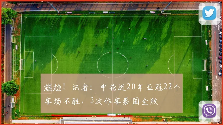 尴尬！记者：申花近20年亚冠22个客场不胜，3次作客泰国全败