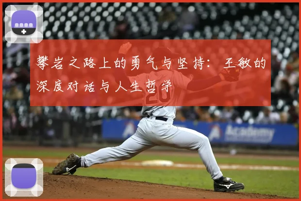 攀岩之路上的勇气与坚持：王敏的深度对话与人生哲学