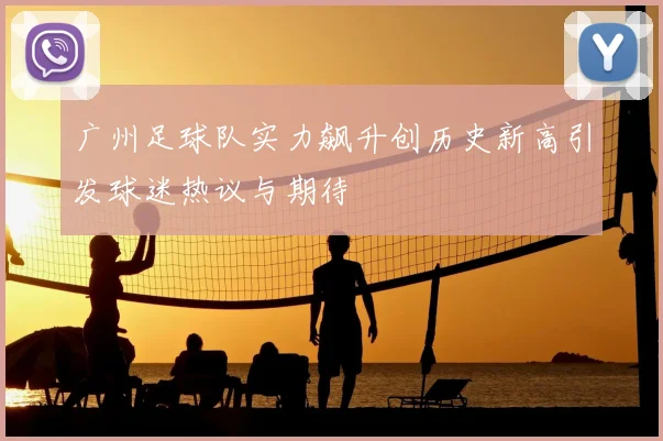 广州足球队实力飙升创历史新高引发球迷热议与期待