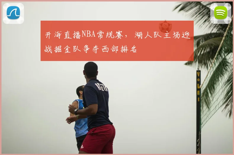 开海直播NBA常规赛，湖人队主场迎战掘金队争夺西部排名
